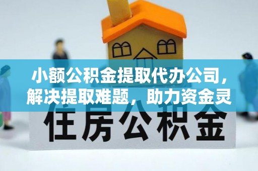 蓬莱小额公积金提取代办公司，解决提取难题，助力资金灵活使用