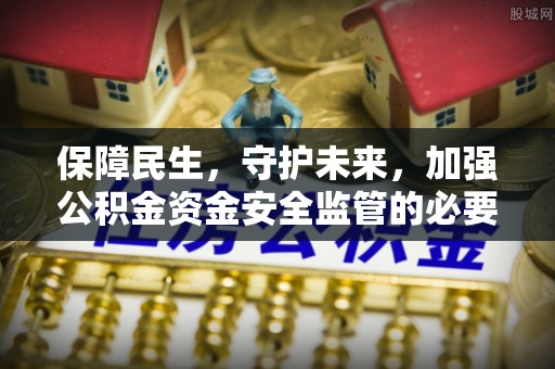 蓬莱保障民生，守护未来，加强公积金资金安全监管的必要性与实践