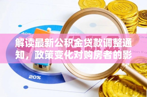 蓬莱解读最新公积金贷款调整通知，政策变化对购房者的影响