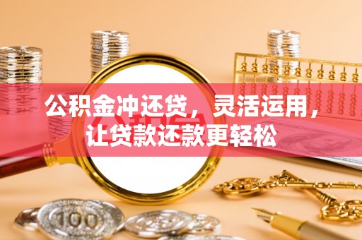 蓬莱公积金冲还贷，灵活运用，让贷款还款更轻松