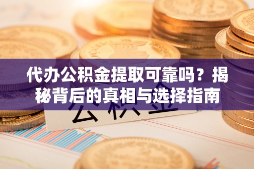 蓬莱代办公积金提取可靠吗？揭秘背后的真相与选择指南