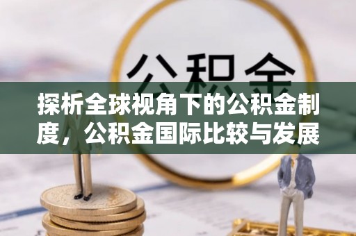 蓬莱探析全球视角下的公积金制度，公积金国际比较与发展趋势
