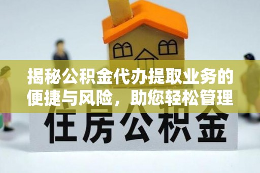 蓬莱揭秘公积金代办提取业务的便捷与风险，助您轻松管理财务