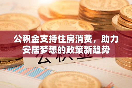 蓬莱公积金支持住房消费，助力安居梦想的政策新趋势