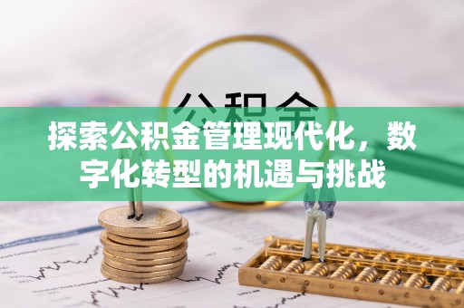 蓬莱探索公积金管理现代化，数字化转型的机遇与挑战
