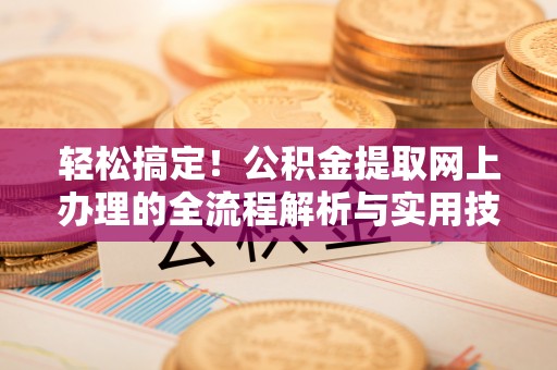 蓬莱轻松搞定！公积金提取网上办理的全流程解析与实用技巧