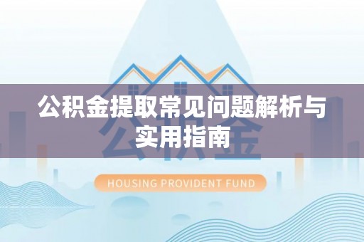 蓬莱公积金提取常见问题解析与实用指南