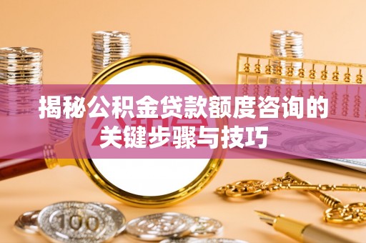 蓬莱揭秘公积金贷款额度咨询的关键步骤与技巧