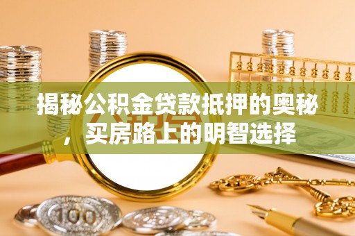 蓬莱揭秘公积金贷款抵押的奥秘，买房路上的明智选择