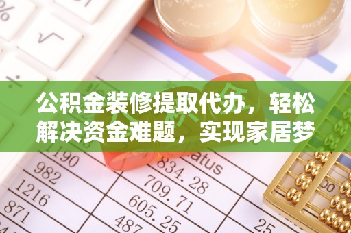 蓬莱公积金装修提取代办，轻松解决资金难题，实现家居梦想