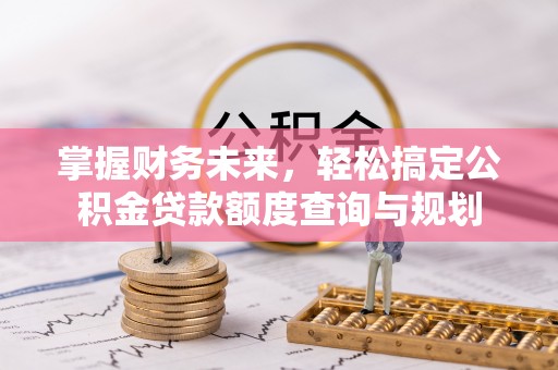 蓬莱掌握财务未来，轻松搞定公积金贷款额度查询与规划