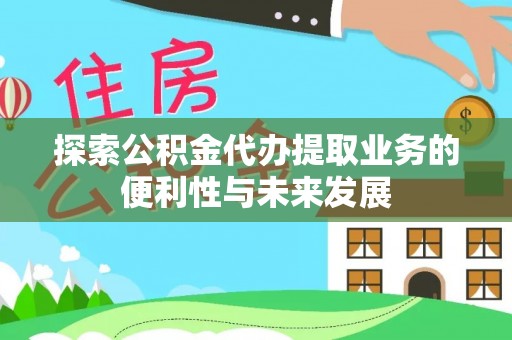 蓬莱探索公积金代办提取业务的便利性与未来发展