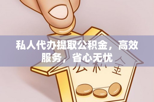 蓬莱私人代办提取公积金，高效服务，省心无忧