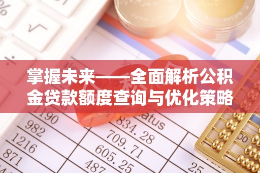 蓬莱掌握未来——全面解析公积金贷款额度查询与优化策略
