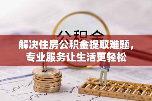 蓬莱解决住房公积金提取难题，专业服务让生活更轻松