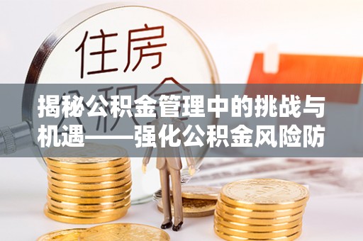 蓬莱揭秘公积金管理中的挑战与机遇——强化公积金风险防控的多维策略