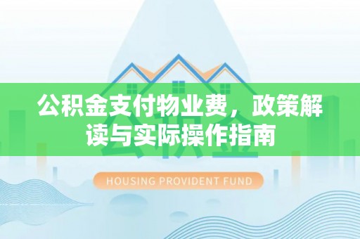 蓬莱公积金支付物业费，政策解读与实际操作指南
