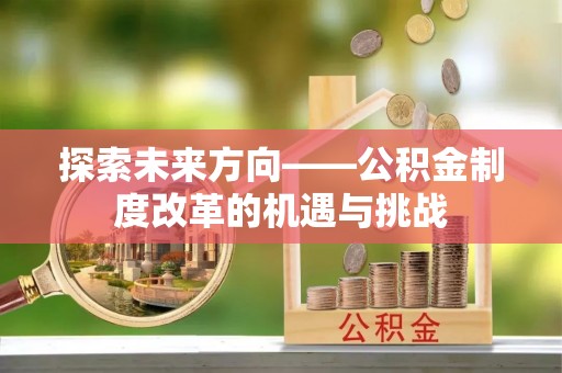 蓬莱探索未来方向——公积金制度改革的机遇与挑战