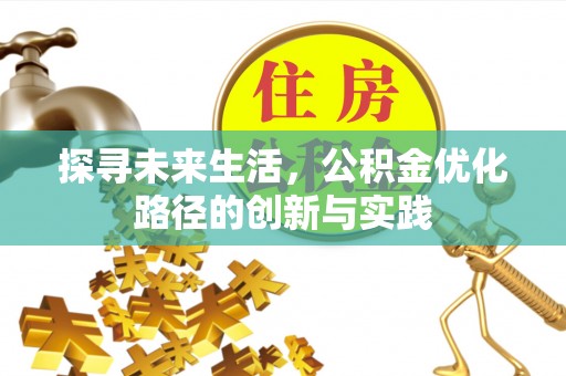 蓬莱探寻未来生活，公积金优化路径的创新与实践