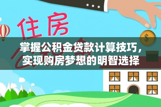 蓬莱掌握公积金贷款计算技巧，实现购房梦想的明智选择
