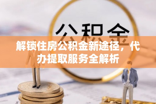 蓬莱解锁住房公积金新途径，代办提取服务全解析