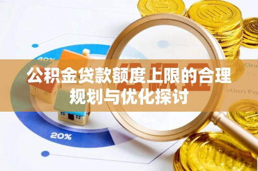 蓬莱公积金贷款额度上限的合理规划与优化探讨