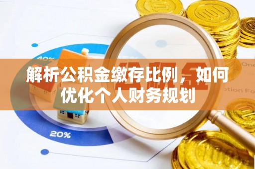 蓬莱解析公积金缴存比例，如何优化个人财务规划