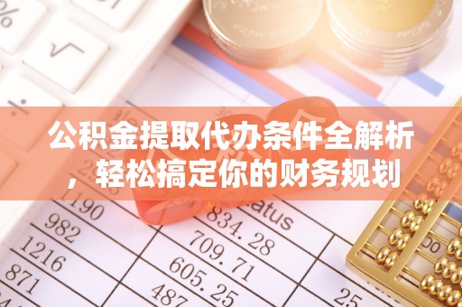 蓬莱公积金提取代办条件全解析，轻松搞定你的财务规划