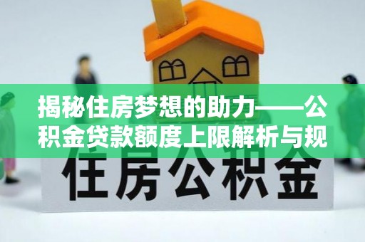 蓬莱揭秘住房梦想的助力——公积金贷款额度上限解析与规划