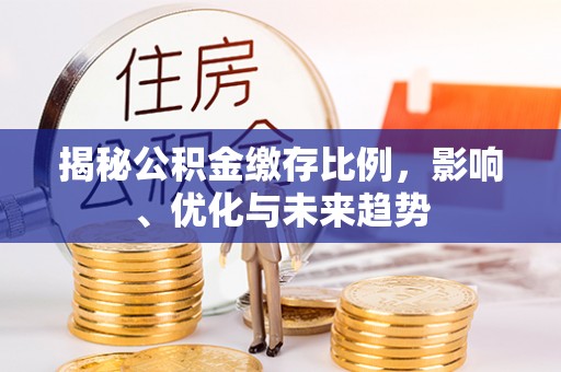 蓬莱揭秘公积金缴存比例，影响、优化与未来趋势