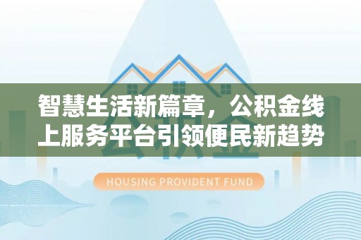 蓬莱智慧生活新篇章，公积金线上服务平台引领便民新趋势