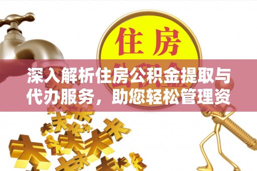 蓬莱深入解析住房公积金提取与代办服务，助您轻松管理资金