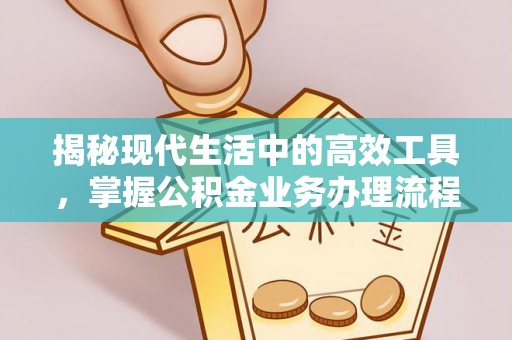 蓬莱揭秘现代生活中的高效工具，掌握公积金业务办理流程的艺术