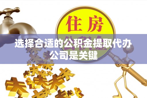 蓬莱选择合适的公积金提取代办公司是关键