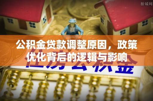 蓬莱公积金贷款调整原因，政策优化背后的逻辑与影响