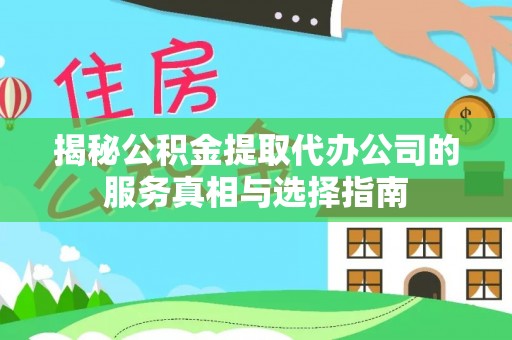 蓬莱揭秘公积金提取代办公司的服务真相与选择指南