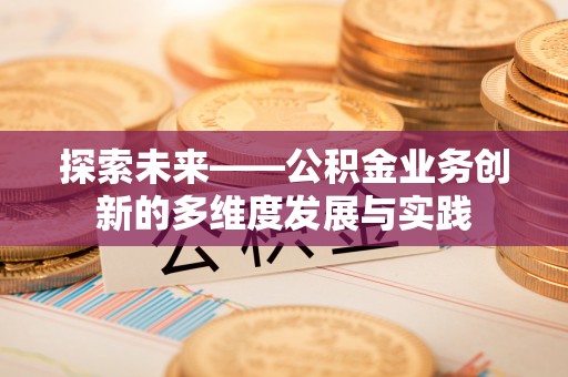蓬莱探索未来——公积金业务创新的多维度发展与实践