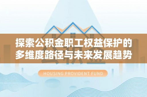 蓬莱探索公积金职工权益保护的多维度路径与未来发展趋势