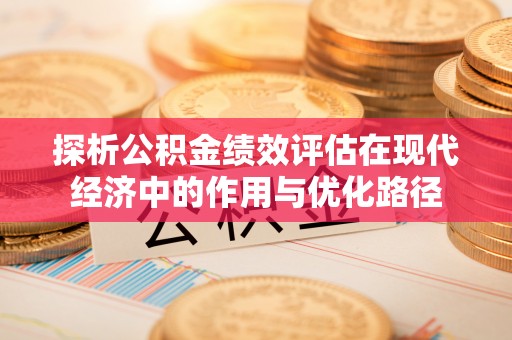 蓬莱探析公积金绩效评估在现代经济中的作用与优化路径
