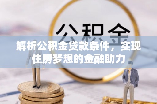 蓬莱解析公积金贷款条件，实现住房梦想的金融助力