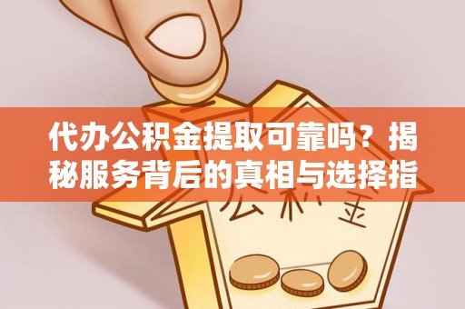 蓬莱代办公积金提取可靠吗？揭秘服务背后的真相与选择指南