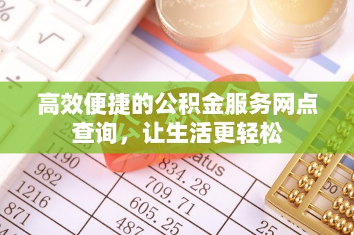 蓬莱高效便捷的公积金服务网点查询，让生活更轻松
