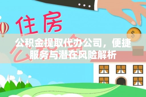 蓬莱公积金提取代办公司，便捷服务与潜在风险解析