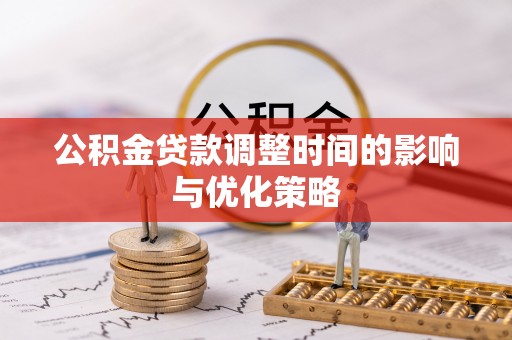 蓬莱公积金贷款调整时间的影响与优化策略