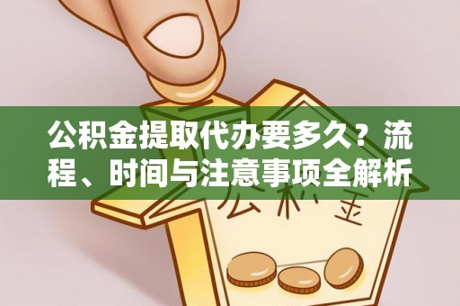 蓬莱公积金提取代办要多久？流程、时间与注意事项全解析