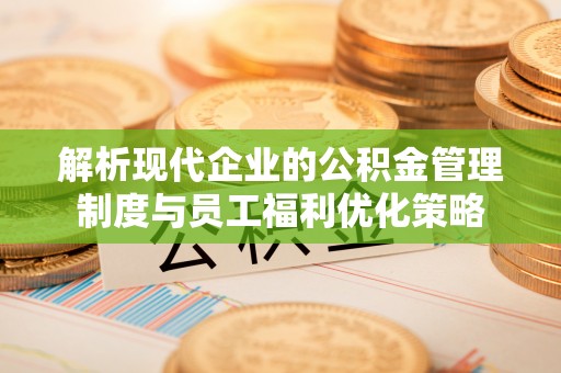 蓬莱解析现代企业的公积金管理制度与员工福利优化策略