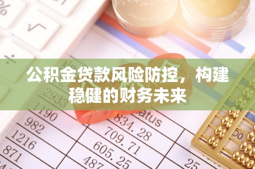蓬莱公积金贷款风险防控，构建稳健的财务未来