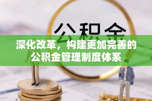 蓬莱深化改革，构建更加完善的公积金管理制度体系