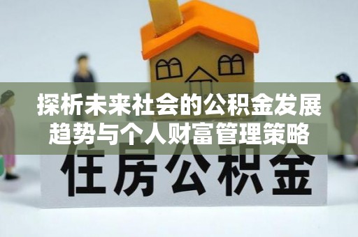 蓬莱探析未来社会的公积金发展趋势与个人财富管理策略