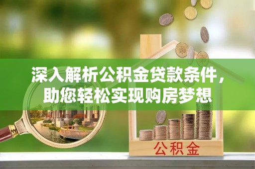 蓬莱深入解析公积金贷款条件，助您轻松实现购房梦想